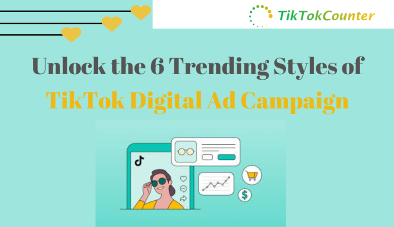 Unlock the 6 Trending Styles of TikTok Digital Ad Campaign