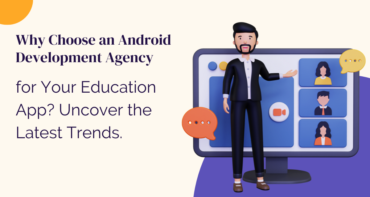 Why Choose an Android Development Agency for Your Education App? Uncover the Latest Trends.